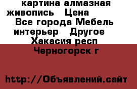 картина алмазная живопись › Цена ­ 2 000 - Все города Мебель, интерьер » Другое   . Хакасия респ.,Черногорск г.